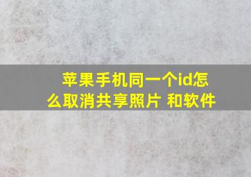 苹果手机同一个id怎么取消共享照片 和软件